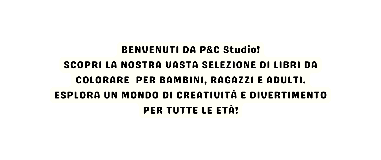 BENVENUTI DA P C Studio SCOPRI LA NOSTRA VASTA SELEZIONE DI LIBRI DA COLORARE PER BAMBINI RAGAZZI E ADULTI ESPLORA UN MONDO DI CREATIVITÀ E DIVERTIMENTO PER TUTTE LE ETÀ