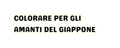COLORARE PER GLI AMANTI DEL GIAPPONE