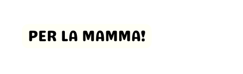 PER LA MAMMA
